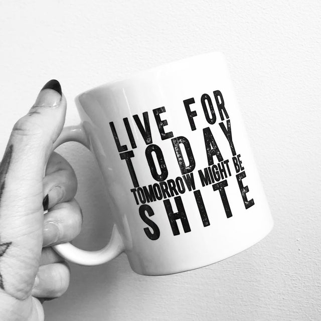 Live for Today, Tomorrow Might Be Shite Mug